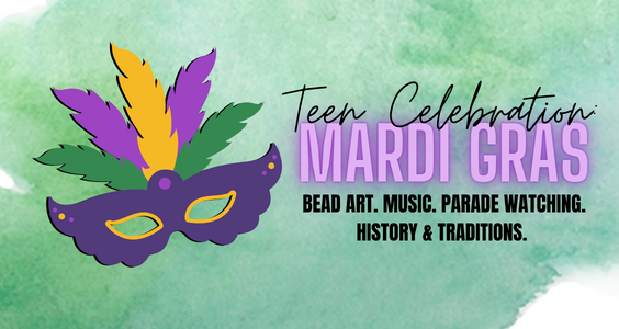 Image contains a Mardi Gras mask in purple, green, and yellow. Text reads: Teen Celebration: Mardi Gras. Bead Art. Music. Parade Watching. History & Traditions.